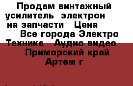 Продам винтажный усилитель “электрон-104“ на запчасти › Цена ­ 1 500 - Все города Электро-Техника » Аудио-видео   . Приморский край,Артем г.